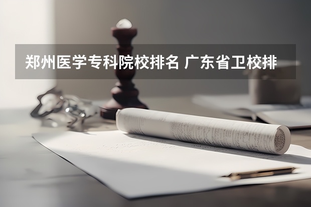 郑州医学专科院校排名 广东省卫校排名榜