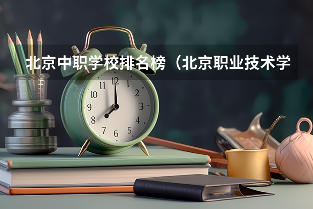 北京中职学校排名榜（北京职业技术学校排名前十名技校）