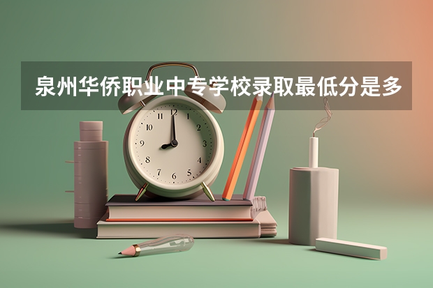 泉州华侨职业中专学校录取最低分是多少？