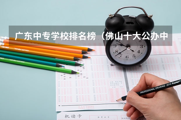广东中专学校排名榜（佛山十大公办中专排名）