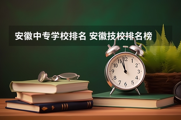 安徽中专学校排名 安徽技校排名榜