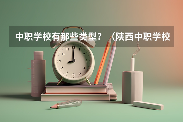 中职学校有那些类型？（陕西中职学校排名）