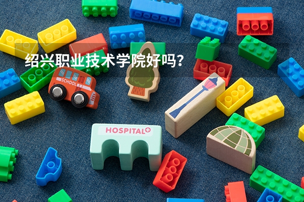 绍兴职业技术学院好吗？
