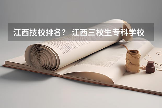 江西技校排名？ 江西三校生专科学校排名及分数线