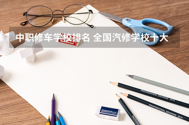 中职修车学校排名 全国汽修学校十大排名
