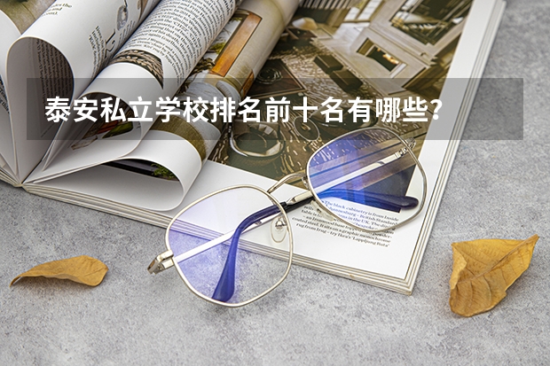 泰安私立学校排名前十名有哪些？