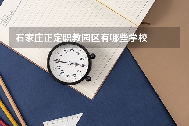 石家庄正定职教园区有哪些学校