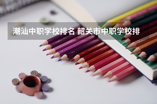 潮汕中职学校排名 韶关市中职学校排名