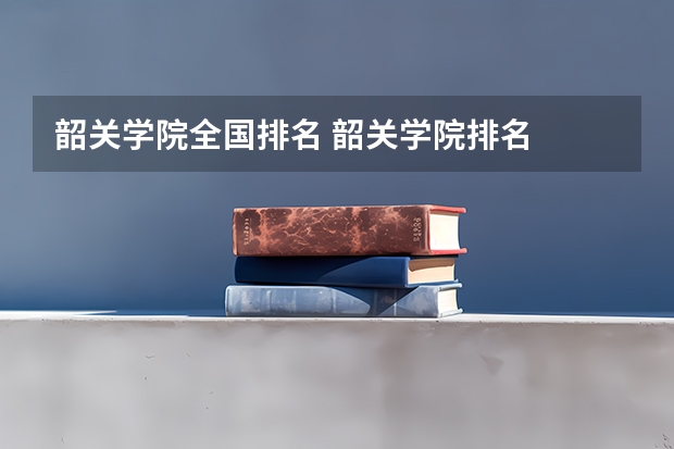 韶关学院全国排名 韶关学院排名