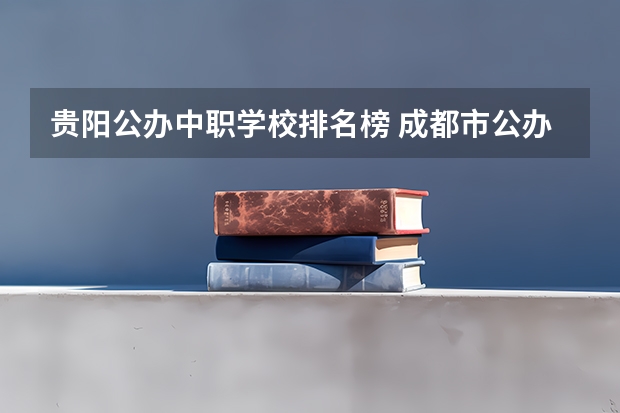 贵阳公办中职学校排名榜 成都市公办中职学校排名榜