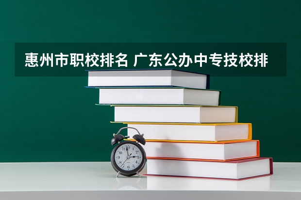 惠州市职校排名 广东公办中专技校排名