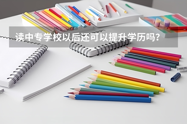 读中专学校以后还可以提升学历吗?