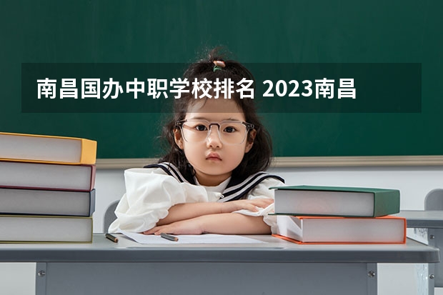 南昌国办中职学校排名 2023南昌技校学校排名名单
