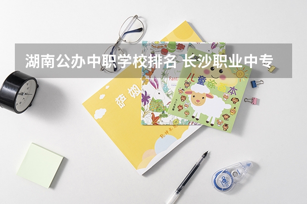 湖南公办中职学校排名 长沙职业中专学校排名榜