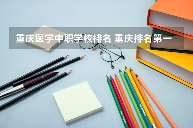 重庆医学中职学校排名 重庆排名第一的卫校