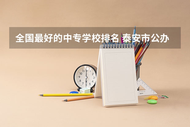 全国最好的中专学校排名 泰安市公办职高学校排名