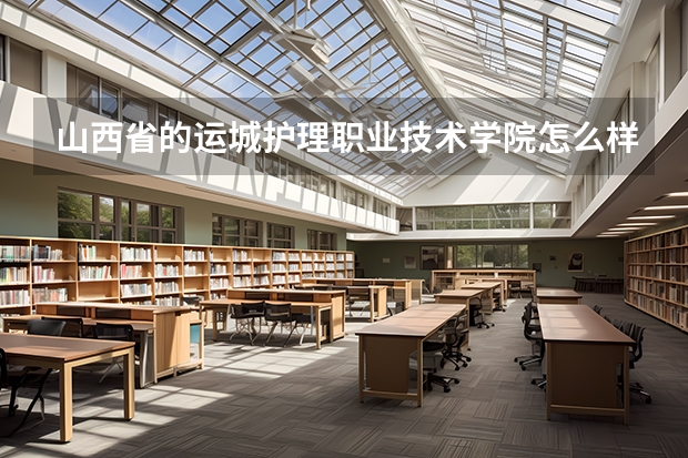 山西省的运城护理职业技术学院怎么样？