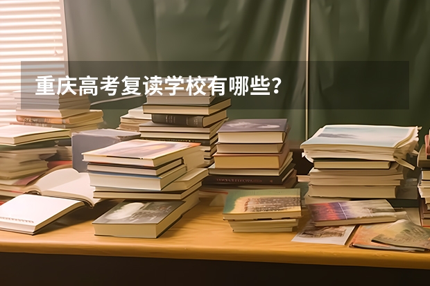 重庆高考复读学校有哪些？