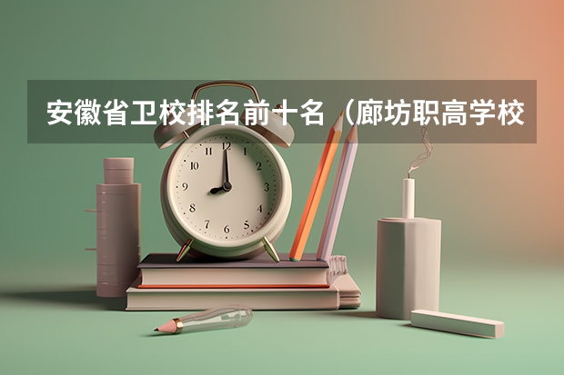 安徽省卫校排名前十名（廊坊职高学校排名）