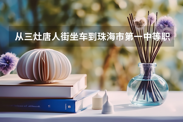 从三灶唐人街坐车到珠海市第一中等职业学校怎么坐车，（心华校区）