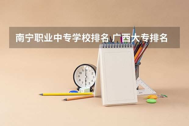 南宁职业中专学校排名 广西大专排名前十名学校