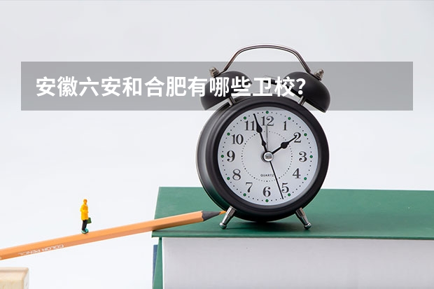 安徽六安和合肥有哪些卫校？