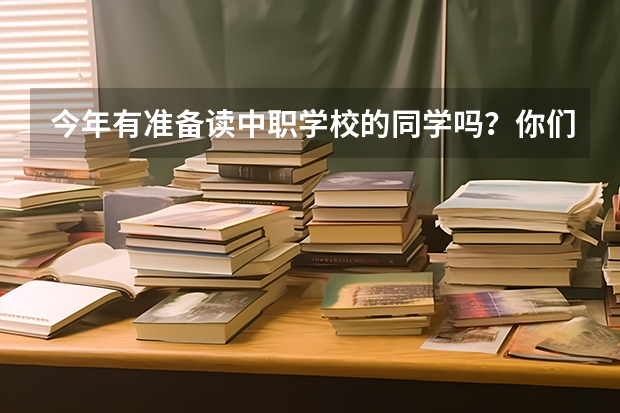 今年有准备读中职学校的同学吗?你们是怎么了解中职学校的呀?求推荐