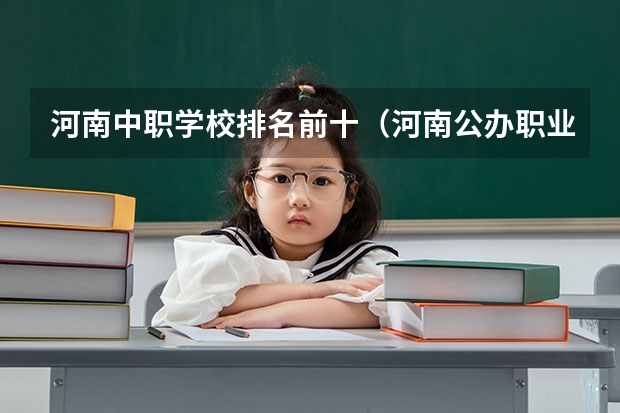 河南中职学校排名前十（河南公办职业学院排名）