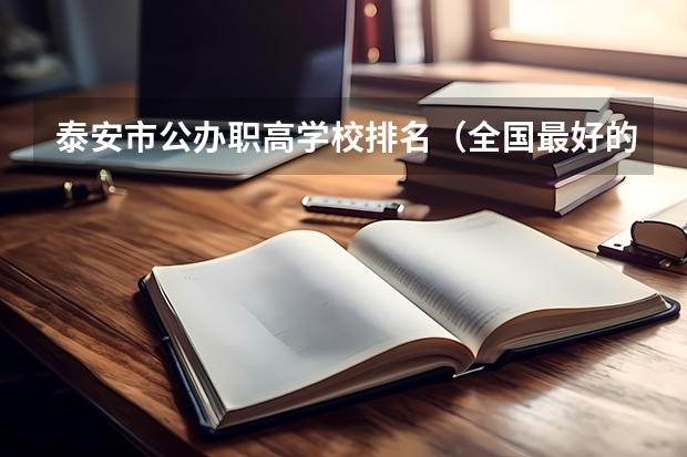 泰安市公办职高学校排名（全国最好的中专学校排名）