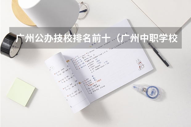 广州公办技校排名前十（广州中职学校排名公立）