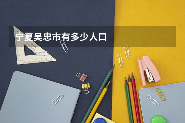 宁夏吴忠市有多少人口