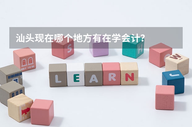 汕头现在哪个地方有在学会计？