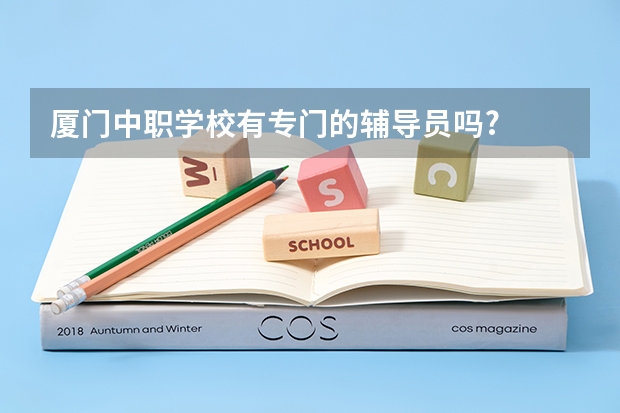 厦门中职学校有专门的辅导员吗?