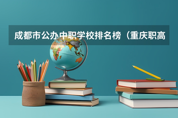 成都市公办中职学校排名榜（重庆职高学校排名前十）
