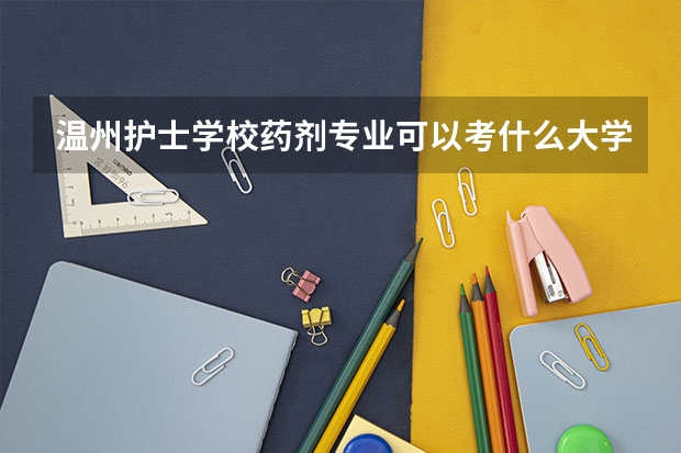 温州护士学校药剂专业可以考什么大学