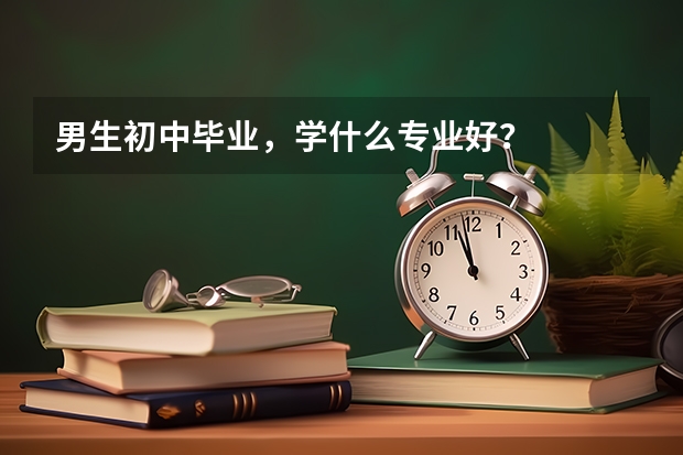 男生初中毕业，学什么专业好？