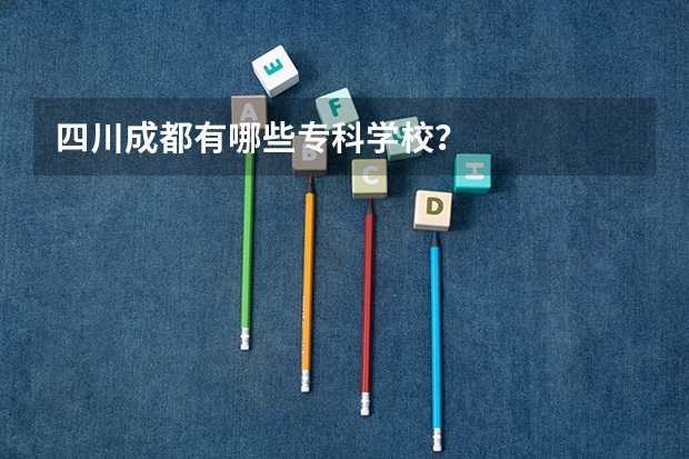 四川成都有哪些专科学校?