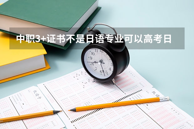中职3+证书不是日语专业可以高考日语吗