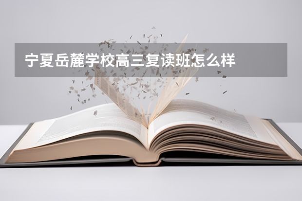 宁夏岳麓学校高三复读班怎么样