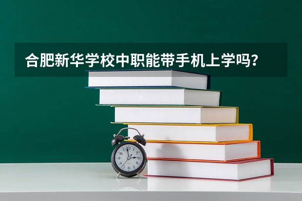 合肥新华学校中职能带手机上学吗?