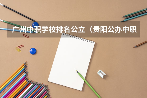 广州中职学校排名公立（贵阳公办中职学校排名榜）