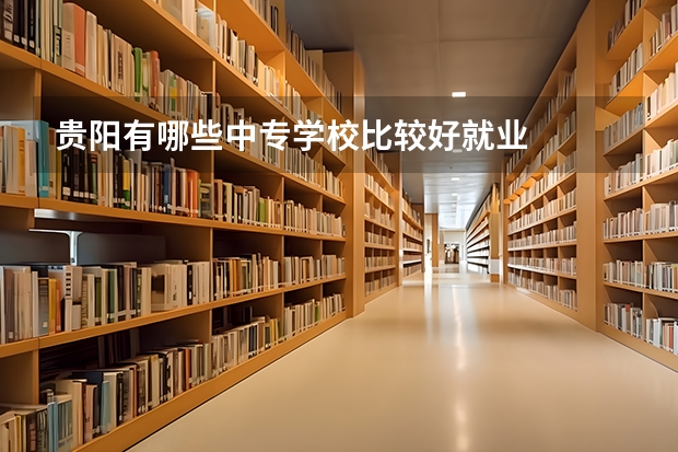贵阳有哪些中专学校比较好就业