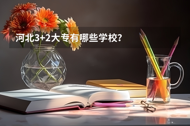 河北3+2大专有哪些学校？
