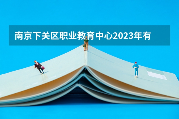 南京下关区职业教育中心2023年有哪些专业