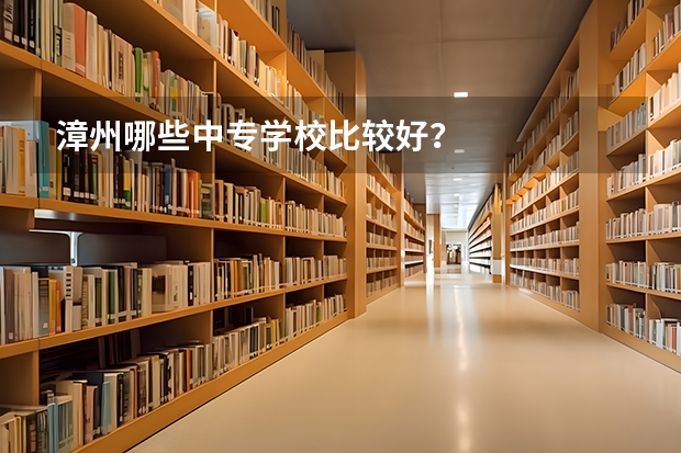 漳州哪些中专学校比较好？