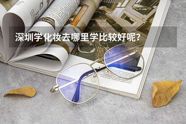 深圳学化妆去哪里学比较好呢？