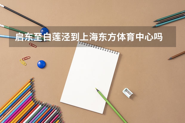 启东至白莲泾到上海东方体育中心吗
