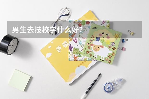 男生去技校学什么好?