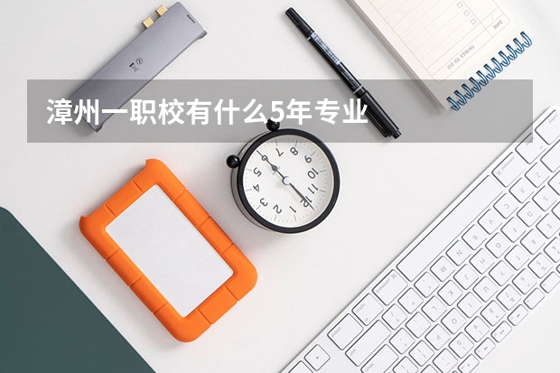 漳州一职校有什么5年专业
