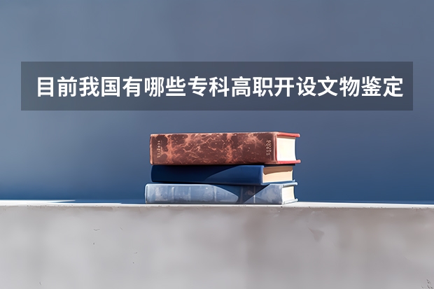 目前我国有哪些专科高职开设文物鉴定与修复 考古类的专业？